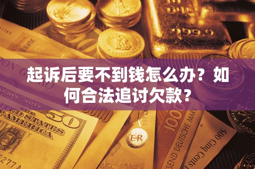 北京起诉后要不到钱怎么办？如何合法追讨欠款？
