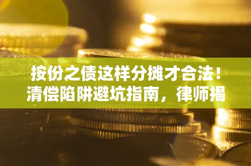 北京按份之债这样分摊才合法！清偿陷阱避坑指南，律师揭秘关键条款