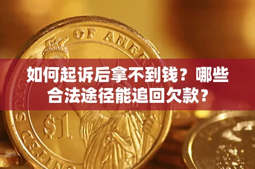 北京如何起诉后拿不到钱？哪些合法途径能追回欠款？