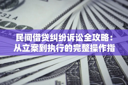 北京民间借贷纠纷诉讼全攻略：从立案到执行的完整操作指南