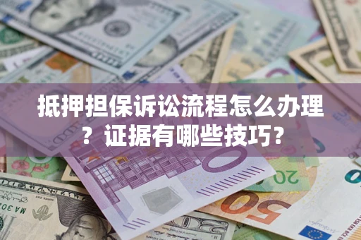 北京抵押担保诉讼流程怎么办理？证据有哪些技巧？