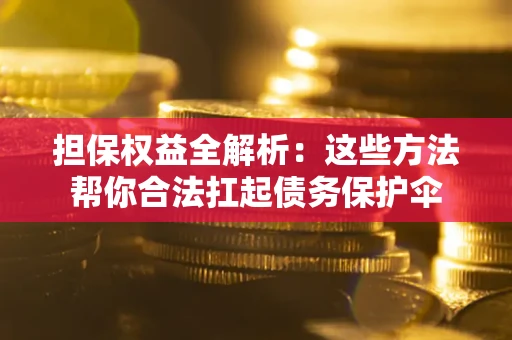 北京担保权益全解析：这些方法帮你合法扛起债务保护伞