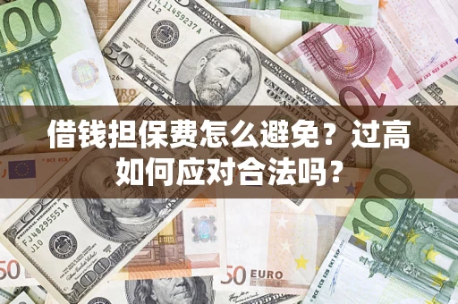 北京借钱担保费怎么避免？过高如何应对合法吗？