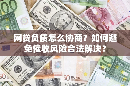 北京网贷负债怎么协商？如何避免催收风险合法解决？