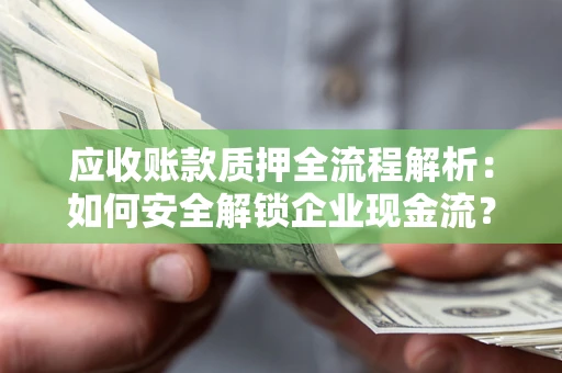 北京应收账款质押全流程解析：如何安全解锁企业现金流？