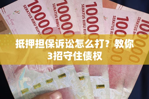 北京抵押担保诉讼怎么打？教你3招守住债权