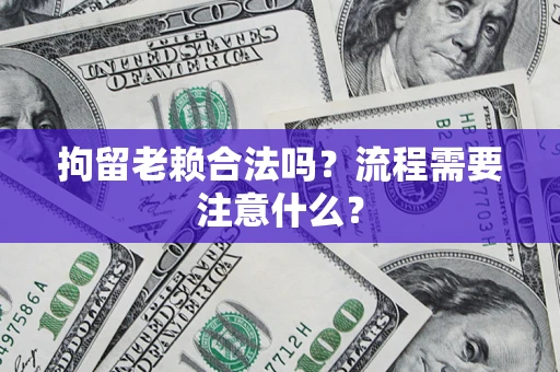 北京拘留老赖合法吗？流程需要注意什么？