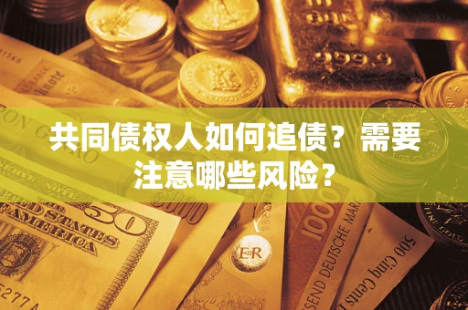 北京共同债权人如何追债？需要注意哪些风险？