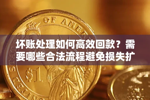 北京坏账处理如何高效回款？需要哪些合法流程避免损失扩大？