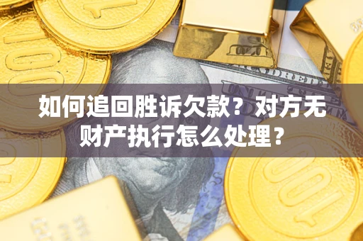 北京如何追回胜诉欠款？对方无财产执行怎么处理？