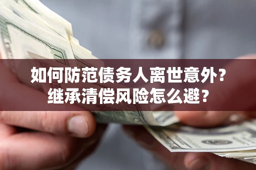 北京如何防范债务人离世意外？继承清偿风险怎么避？