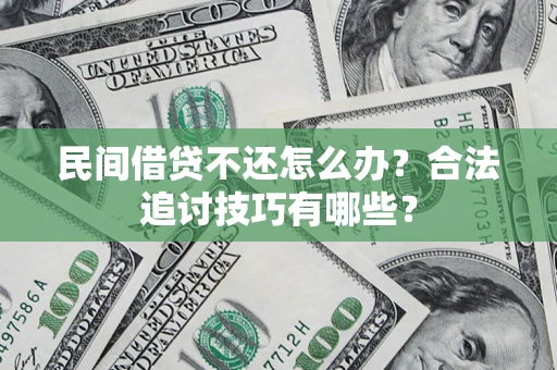北京民间借贷不还怎么办？合法追讨技巧有哪些？