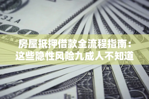 北京房屋抵押借款全流程指南：这些隐性风险九成人不知道