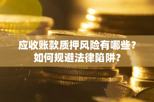 北京应收账款质押风险有哪些？如何规避法律陷阱？