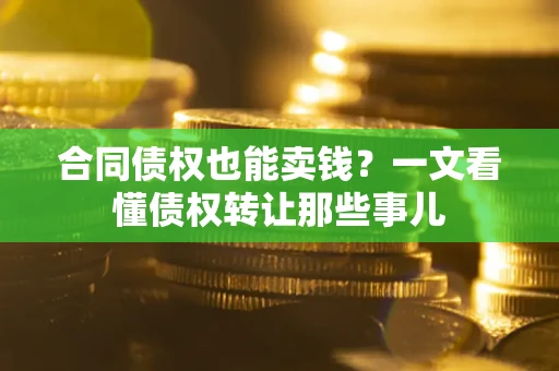 北京合同债权也能卖钱？一文看懂债权转让那些事儿