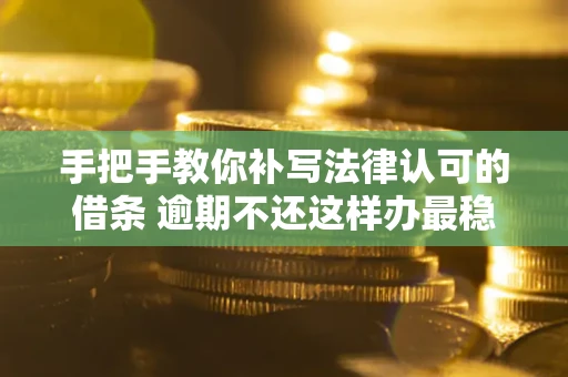 北京手把手教你补写法律认可的借条 逾期不还这样办最稳妥