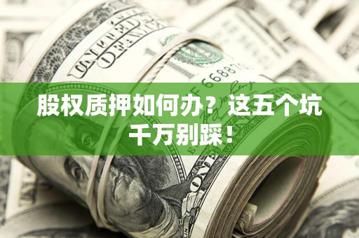 北京股权质押如何办？这五个坑千万别踩！