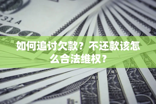 北京如何追讨欠款？不还款该怎么合法维权？