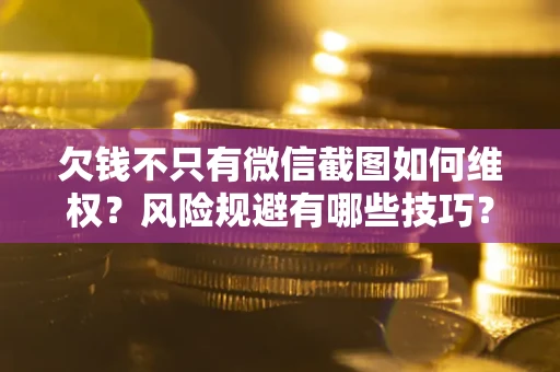北京欠钱不只有微信截图如何维权？风险规避有哪些技巧？