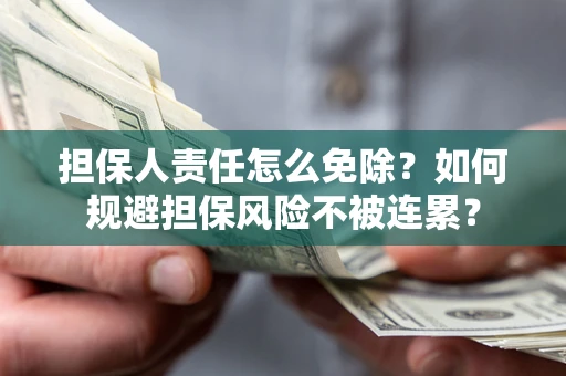 北京担保人责任怎么免除？如何规避担保风险不被连累？