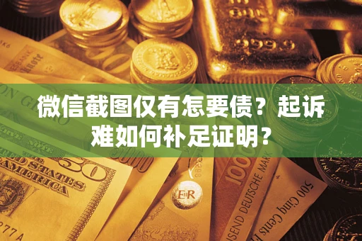 北京微信截图仅有怎要债？起诉难如何补足证明？