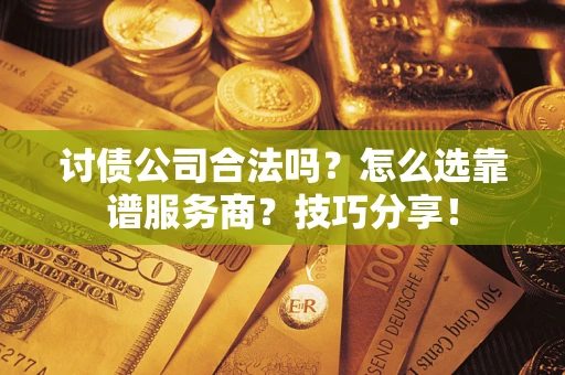 北京讨债公司合法吗？怎么选靠谱服务商？技巧分享！
