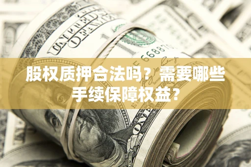 北京股权质押合法吗？需要哪些手续保障权益？