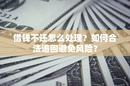 北京借钱不还怎么处理？如何合法追回避免风险？