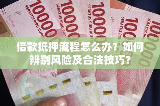 北京借款抵押流程怎么办？如何辨别风险及合法技巧？