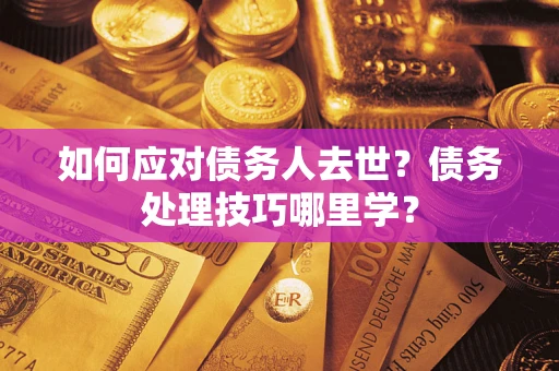 北京如何应对债务人去世？债务处理技巧哪里学？