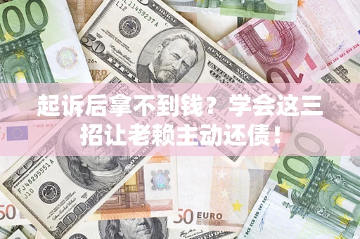北京起诉后拿不到钱？学会这三招让老赖主动还债！