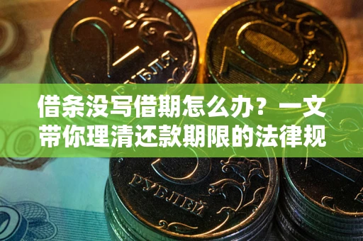 北京借条没写借期怎么办？一文带你理清还款期限的法律规则