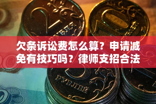 北京欠条诉讼费怎么算？申请减免有技巧吗？律师支招合法省钱