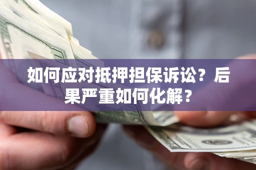 北京如何应对抵押担保诉讼？后果严重如何化解？