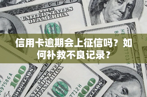 北京信用卡逾期会上征信吗？如何补救不良记录？