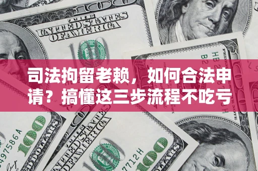 北京司法拘留老赖，如何合法申请？搞懂这三步流程不吃亏！