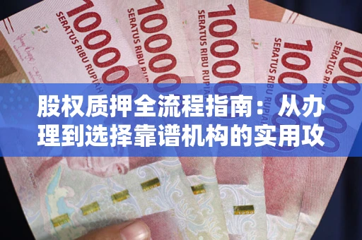 北京股权质押全流程指南：从办理到选择靠谱机构的实用攻略