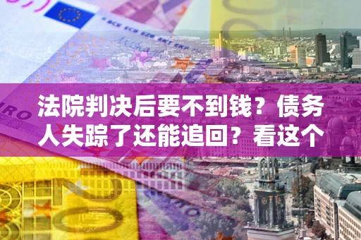 北京法院判决后要不到钱？债务人失踪了还能追回？看这个方法！