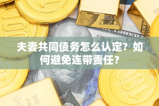 北京夫妻共同债务怎么认定？如何避免连带责任？
