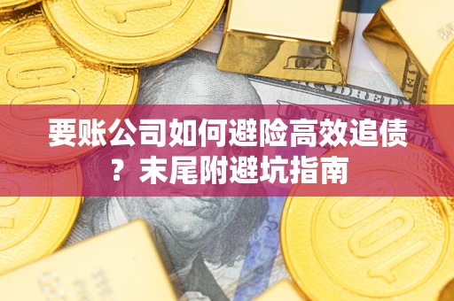 北京要账公司如何避险高效追债？末尾附避坑指南