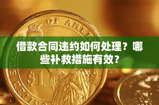 北京借款合同违约如何处理？哪些补救措施有效？