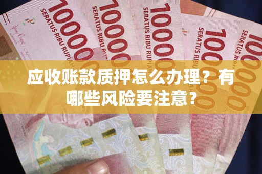 北京应收账款质押怎么办理？有哪些风险要注意？