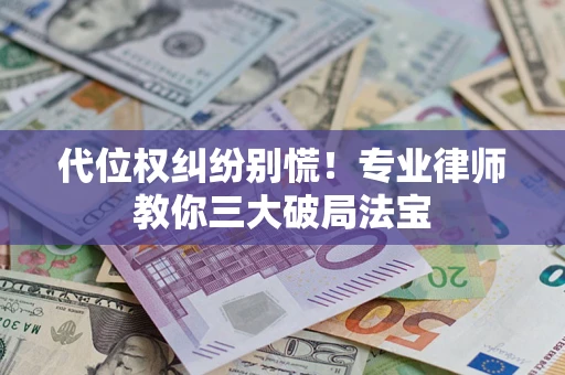 北京代位权纠纷别慌！专业律师教你三大破局法宝