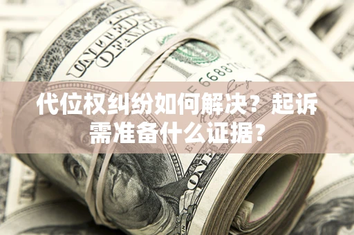 北京代位权纠纷如何解决？起诉需准备什么证据？