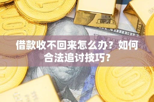 北京借款收不回来怎么办？如何合法追讨技巧？