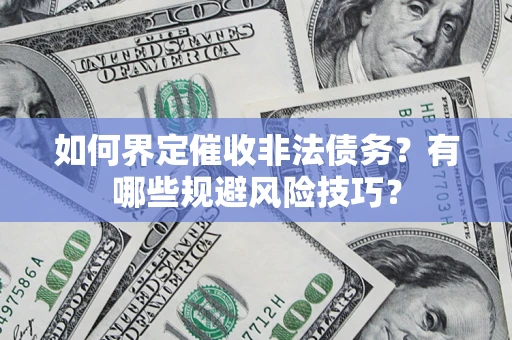北京如何界定催收非法债务？有哪些规避风险技巧？
