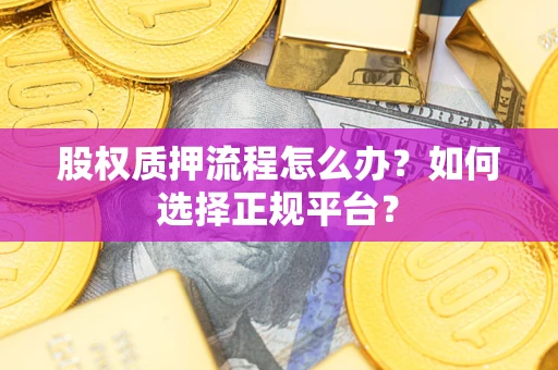 北京股权质押流程怎么办？如何选择正规平台？
