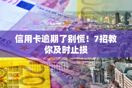 北京信用卡逾期了别慌！7招教你及时止损