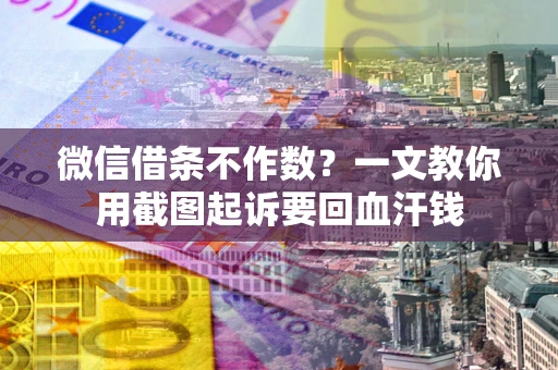 北京微信借条不作数？一文教你用截图起诉要回血汗钱