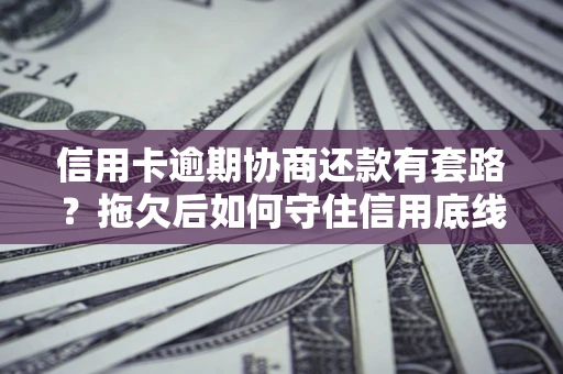 北京信用卡逾期协商还款有套路？拖欠后如何守住信用底线？